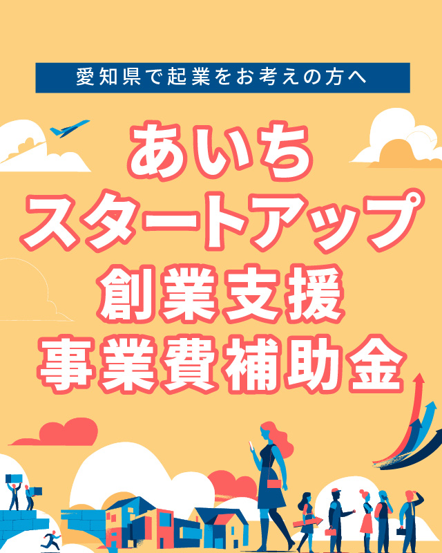 あいちスタートアップ創業支援事業費補助金(起業支援金) 地域・社会の課題解決に挑戦！ 愛知県が新市場の開拓・高成長をバックアップします(起業支援金)