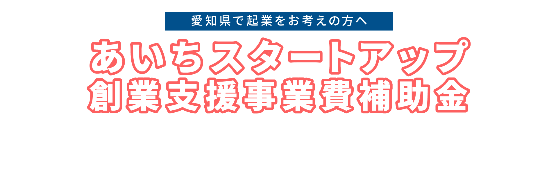 あいちスタートアップ創業支援事業費補助金(起業支援金) 地域・社会の課題解決に挑戦！ 愛知県が新市場の開拓・高成長をバックアップします
